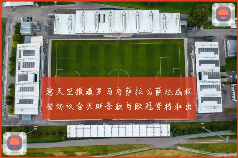 意天空报道罗马与萨拉戈萨达成租借协议含买断条款与欧冠资格和出场数挂钩