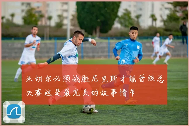 米切尔必须战胜尼克斯才能晋级总决赛这是最完美的故事情节
