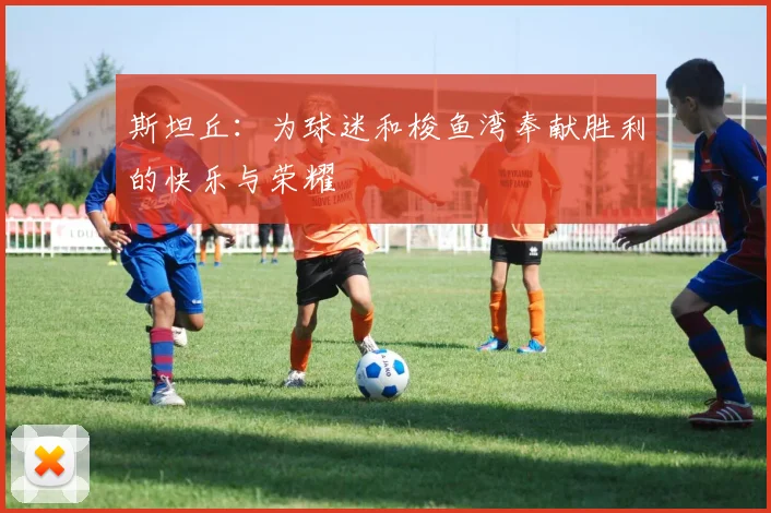 斯坦丘：为球迷和梭鱼湾奉献胜利的快乐与荣耀