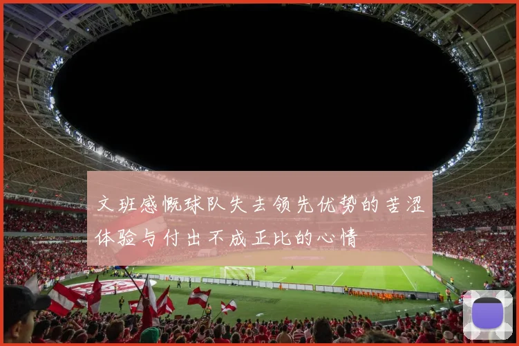 文班感慨球队失去领先优势的苦涩体验与付出不成正比的心情