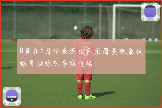 B费在5月份表现出色荣膺曼联最佳球员助球队争取佳绩