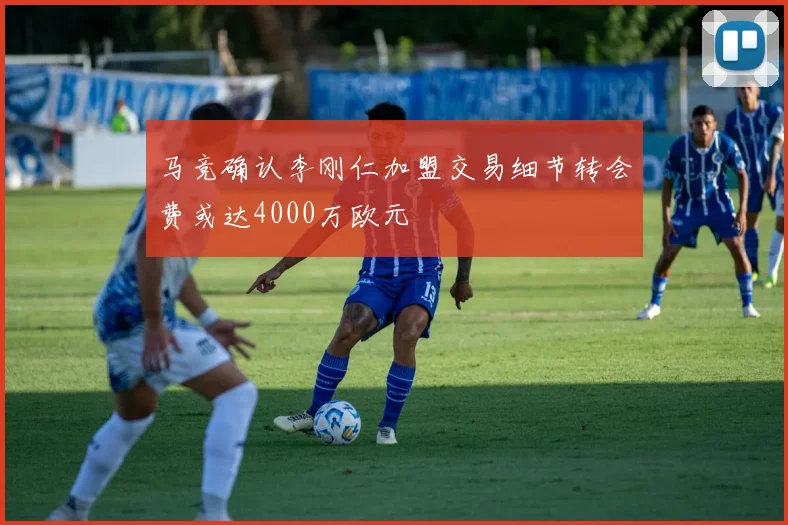 马竞确认李刚仁加盟交易细节转会费或达4000万欧元