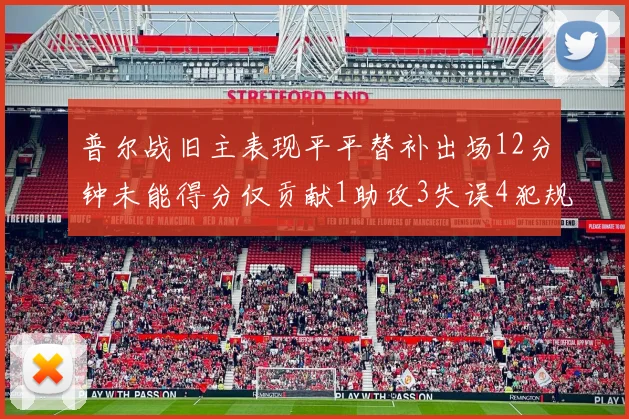 普尔战旧主表现平平替补出场12分钟未能得分仅贡献1助攻3失误4犯规