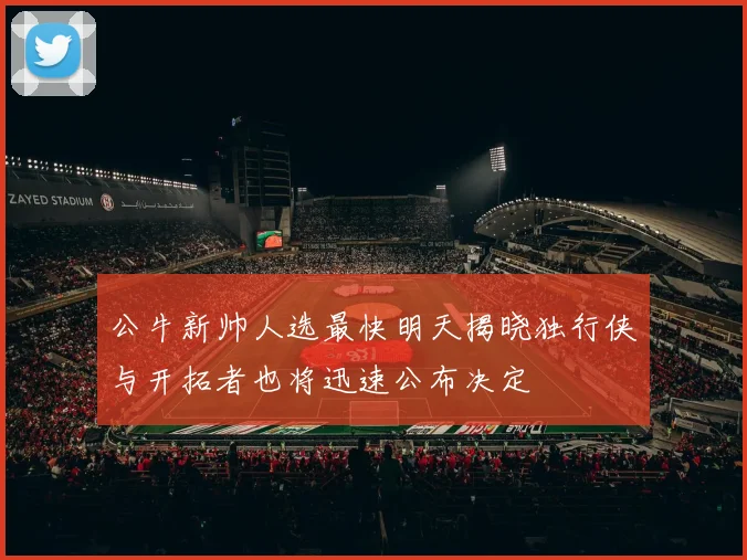 公牛新帅人选最快明天揭晓独行侠与开拓者也将迅速公布决定