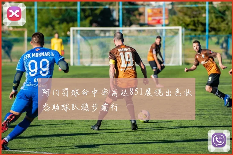 阿门罚球命中率高达851展现出色状态助球队稳步前行