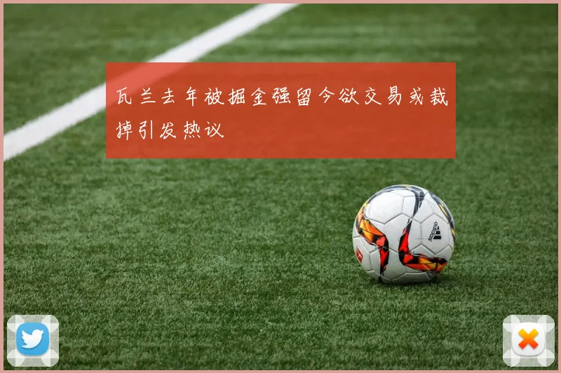 瓦兰去年被掘金强留今欲交易或裁掉引发热议