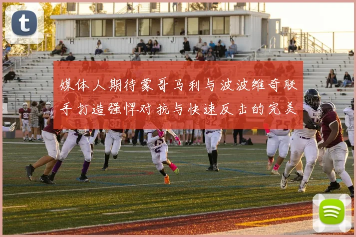 媒体人期待蒙哥马利与波波维奇联手打造强悍对抗与快速反击的完美结合